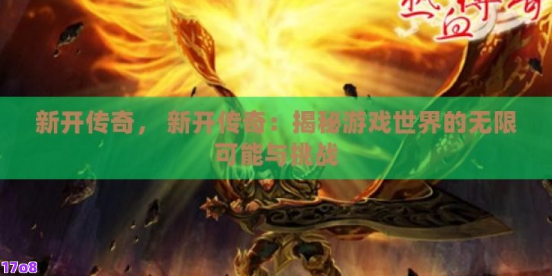 新开传奇， 新开传奇：揭秘游戏世界的无限可能与挑战