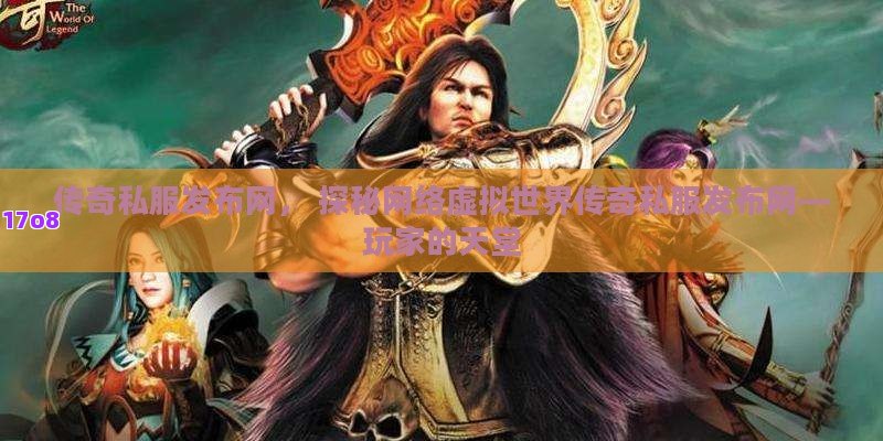 传奇私服发布网， 探秘网络虚拟世界传奇私服发布网—玩家的天堂