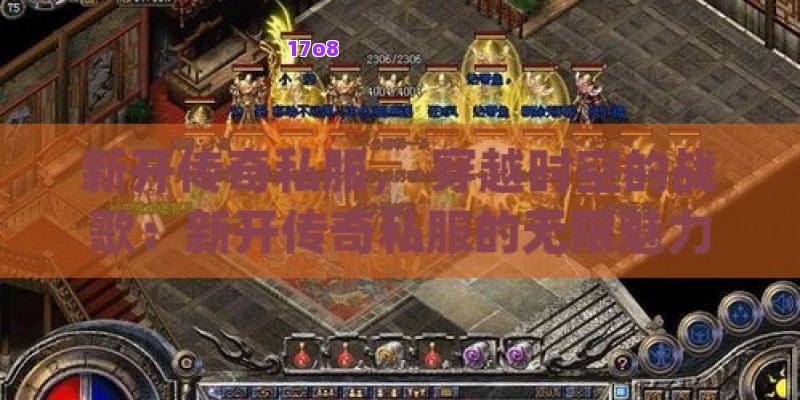 新开传奇私服， 穿越时空的战歌：新开传奇私服的无限魅力与玩家攻略秘籍