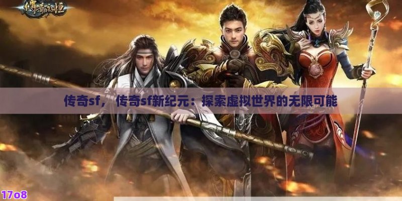 传奇sf， 传奇sf新纪元：探索虚拟世界的无限可能