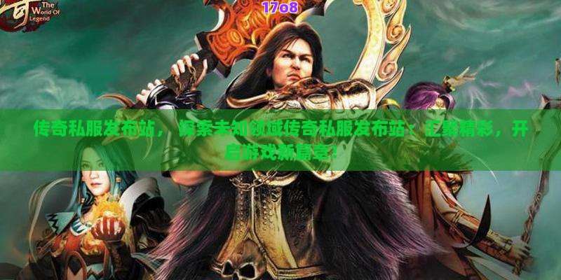 传奇私服发布站， 探索未知领域传奇私服发布站：汇聚精彩，开启游戏新篇章！