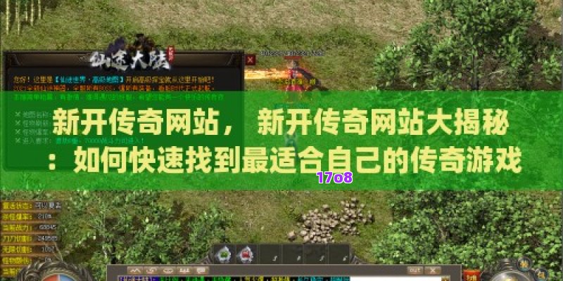 新开传奇网站， 新开传奇网站大揭秘：如何快速找到最适合自己的传奇游戏？