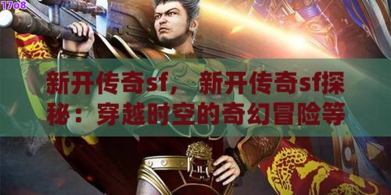 新开传奇sf， 新开传奇sf探秘：穿越时空的奇幻冒险等你解锁！
