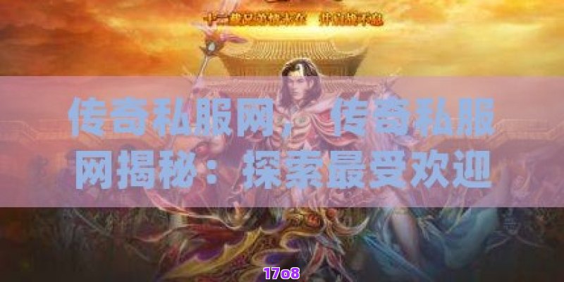 传奇私服网， 传奇私服网揭秘：探索最受欢迎的传奇世界，找回青春的热血记忆！
