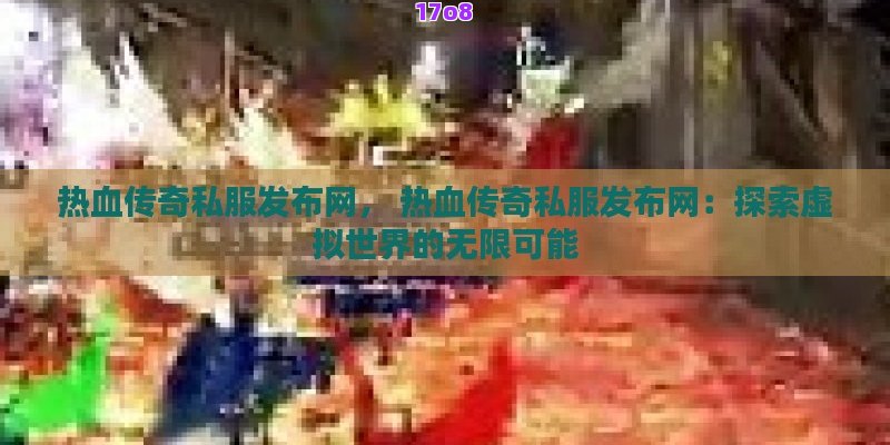 热血传奇私服发布网， 热血传奇私服发布网：探索虚拟世界的无限可能