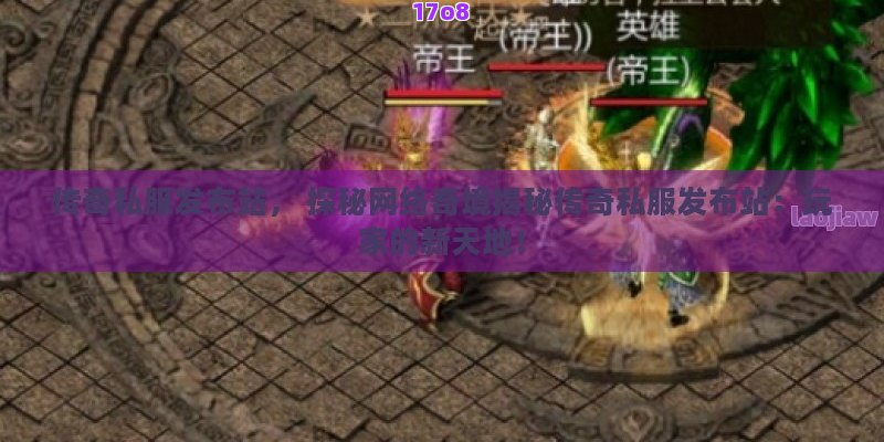 传奇私服发布站， 探秘网络奇境揭秘传奇私服发布站：玩家的新天地！