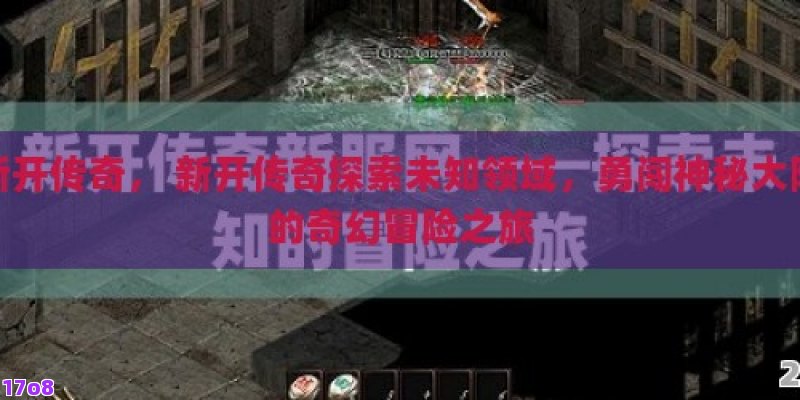 新开传奇， 新开传奇探索未知领域，勇闯神秘大陆的奇幻冒险之旅