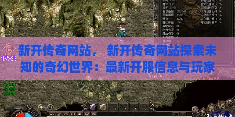 新开传奇网站， 新开传奇网站探索未知的奇幻世界：最新开服信息与玩家攻略宝典