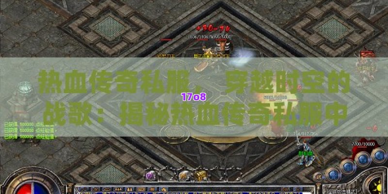 热血传奇私服， 穿越时空的战歌：揭秘热血传奇私服中的英雄崛起之路