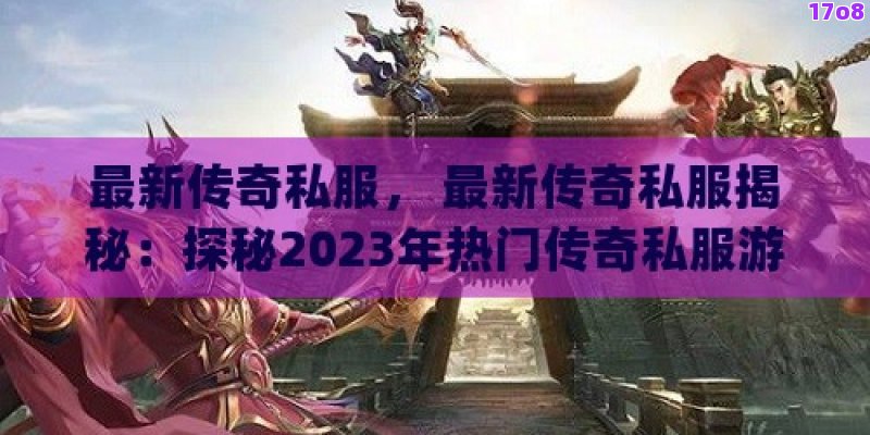 最新传奇私服， 最新传奇私服揭秘：探秘2023年热门传奇私服游戏大全！