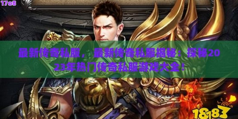 最新传奇私服， 最新传奇私服揭秘：探秘2023年热门传奇私服游戏大全！