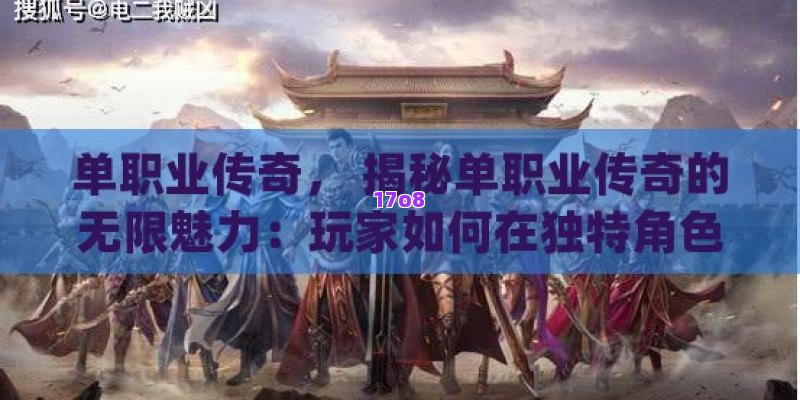 单职业传奇， 揭秘单职业传奇的无限魅力：玩家如何在独特角色扮演中成就英雄之路