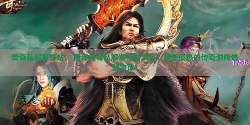 传奇私服发布站， 揭秘传奇私服发布站大全：最新最热的传奇游戏体验宝库！