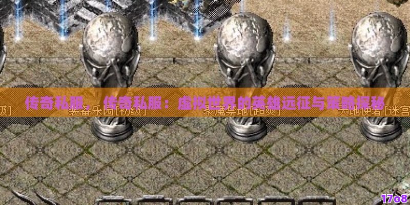 传奇私服， 传奇私服：虚拟世界的英雄远征与策略探秘