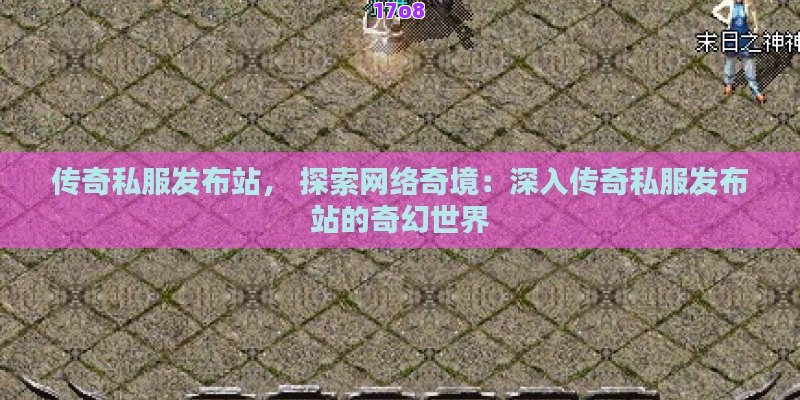 传奇私服发布站， 探索网络奇境：深入传奇私服发布站的奇幻世界