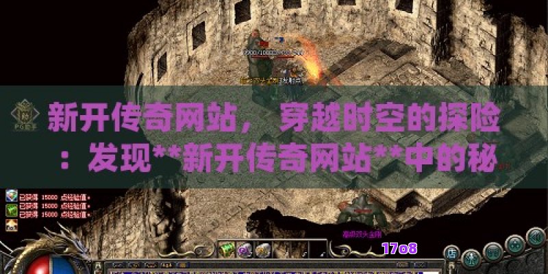 新开传奇网站， 穿越时空的探险：发现**新开传奇网站**中的秘密世界