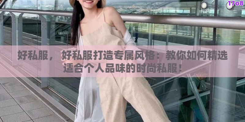 好私服， 好私服打造专属风格：教你如何精选适合个人品味的时尚私服！